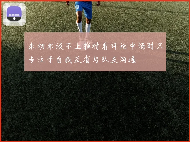 米切尔谈不上推特看评论中场时只专注于自我反省与队友沟通