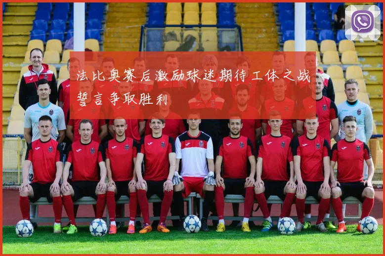 法比奥赛后激励球迷期待工体之战誓言争取胜利