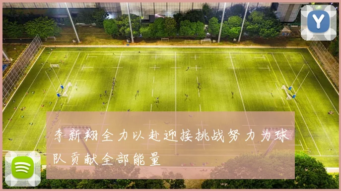 李新翔全力以赴迎接挑战努力为球队贡献全部能量