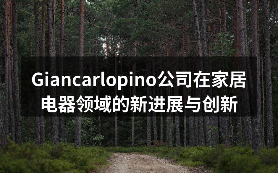 Giancarlopino公司在家居电器领域的新进展与创新