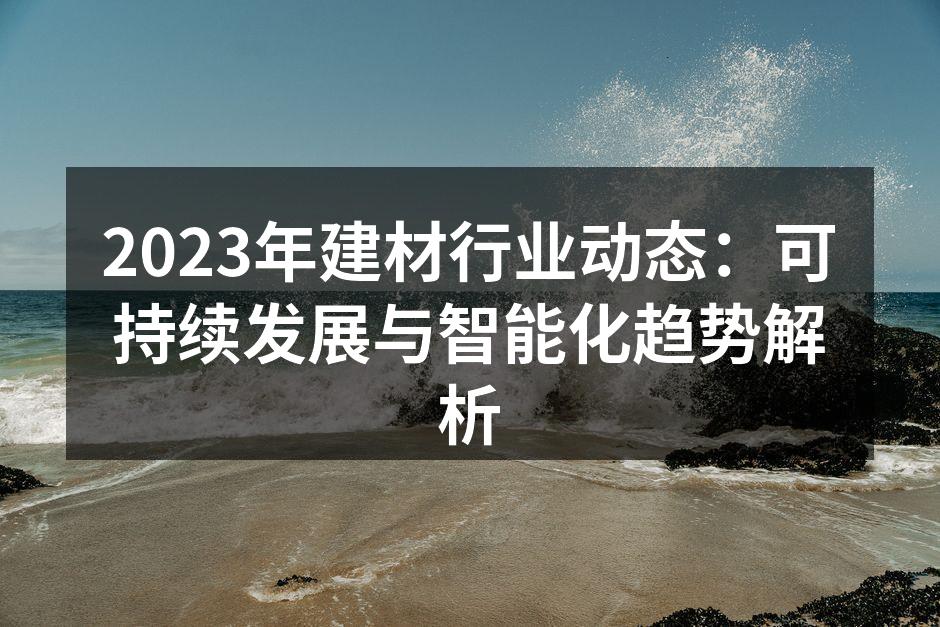 2023年建材行业动态：可持续发展与智能化趋势解析