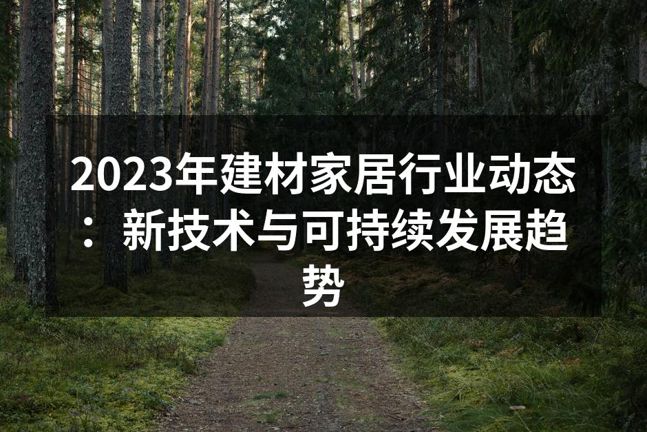 2023年建材家居行业动态：新技术与可持续发展趋势