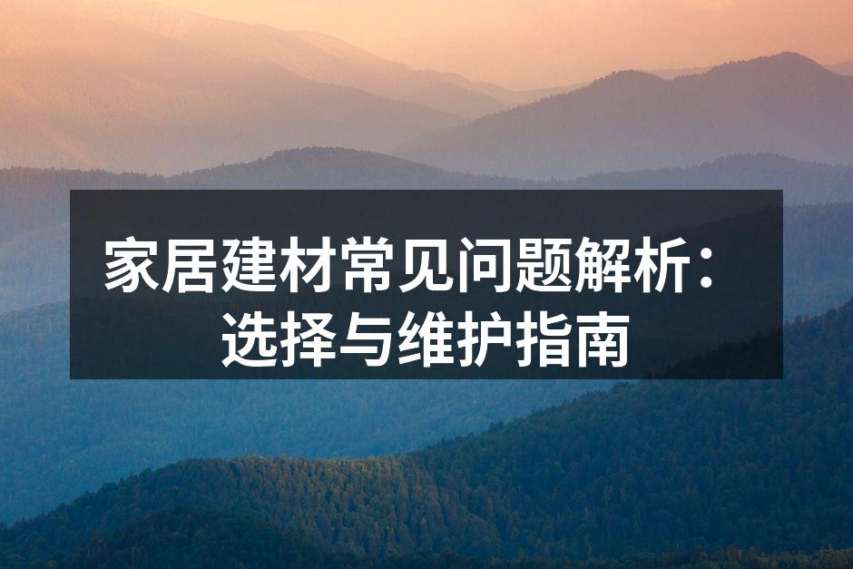 家居建材常见问题解析：选择与维护指南