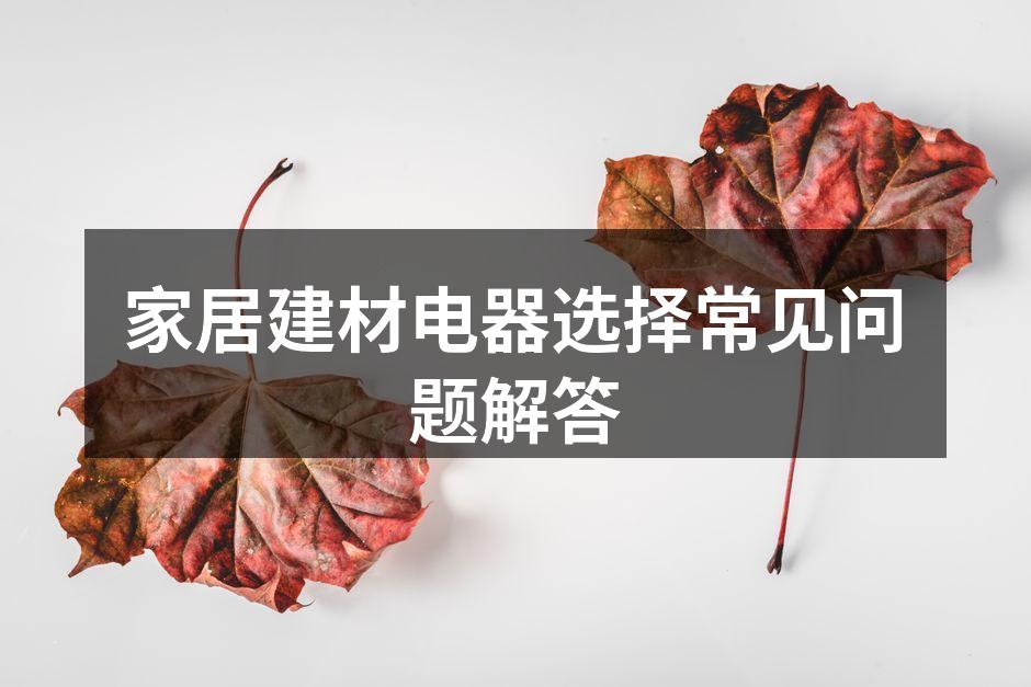 家居建材电器选择常见问题解答