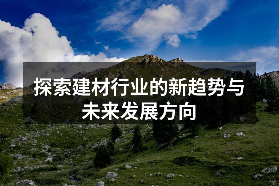 探索建材行业的新趋势与未来发展方向