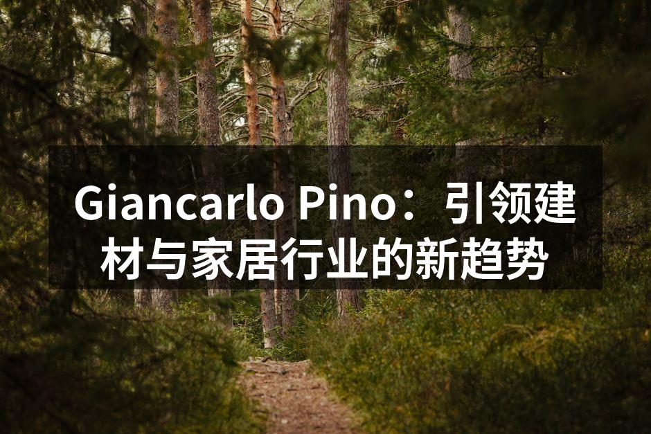 Giancarlo Pino：引领建材与家居行业的新趋势